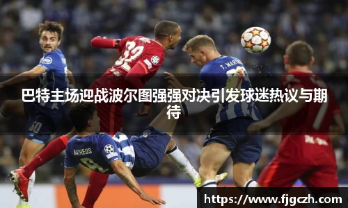 必一巴特主场迎战波尔图强强对决引发球迷热议与期待